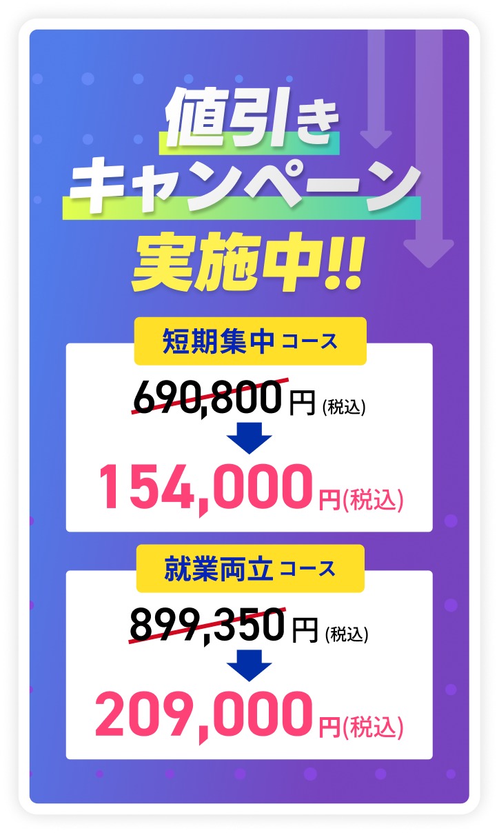 過去最大値引きキャンペーン実施中!! 短期集中コース690,800円(税込)が154,000円(税込)、就業両立コース899,350円(税込)が209,000円(税込)